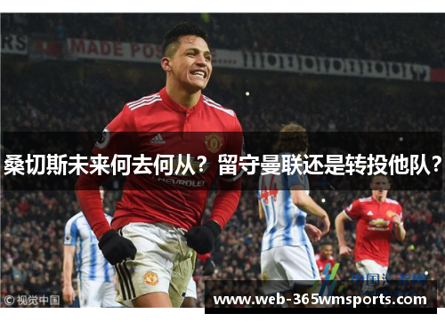 桑切斯未来何去何从？留守曼联还是转投他队？