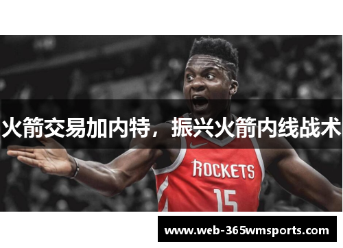火箭交易加内特，振兴火箭内线战术