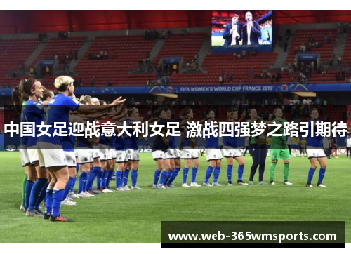 中国女足迎战意大利女足 激战四强梦之路引期待
