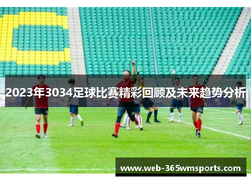 2023年3034足球比赛精彩回顾及未来趋势分析