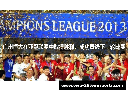 广州恒大在亚冠联赛中取得胜利，成功晋级下一轮比赛