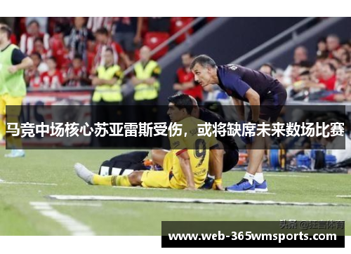 马竞中场核心苏亚雷斯受伤，或将缺席未来数场比赛