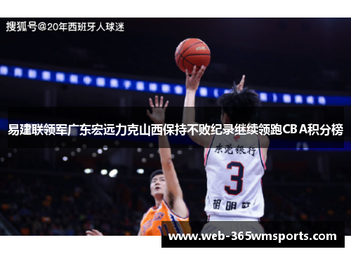 易建联领军广东宏远力克山西保持不败纪录继续领跑CBA积分榜
