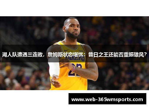 湖人队遭遇三连败，詹姆斯状态堪忧：昔日之王还能否重振雄风？