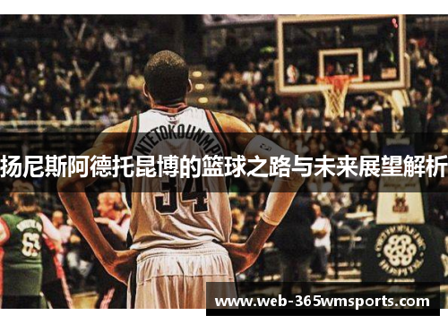 扬尼斯阿德托昆博的篮球之路与未来展望解析